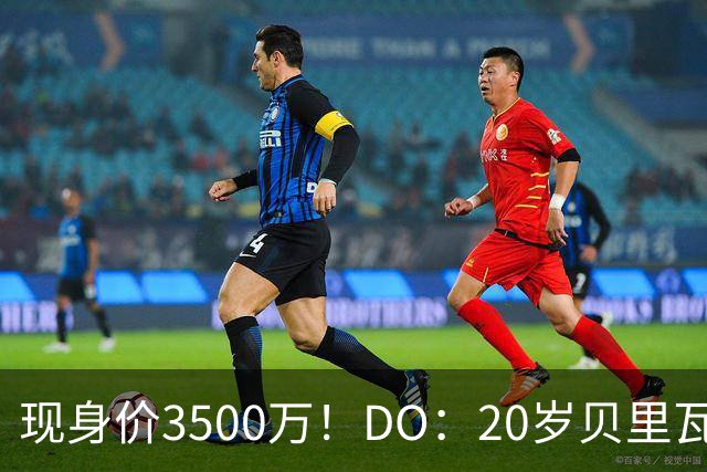 现身价3500万！DO：20岁贝里瓦尔已告知热刺今夏想离队寻求新挑战